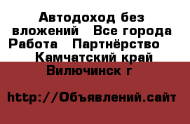 Автодоход без вложений - Все города Работа » Партнёрство   . Камчатский край,Вилючинск г.